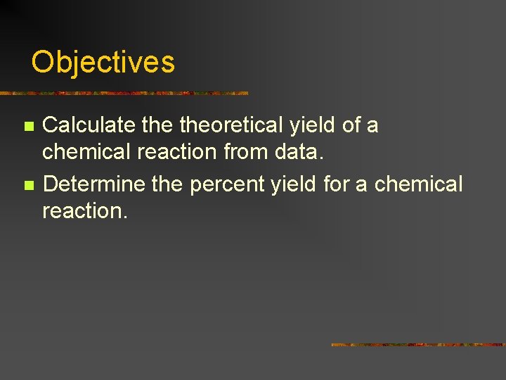 Objectives n n Calculate theoretical yield of a chemical reaction from data. Determine the