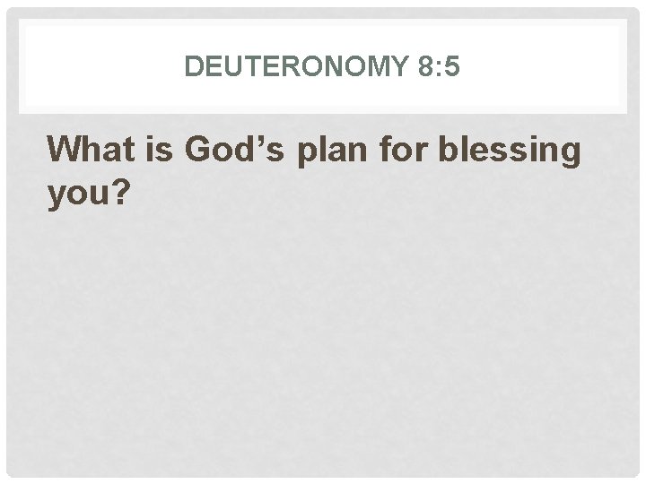 DEUTERONOMY 8: 5 What is God’s plan for blessing you? 