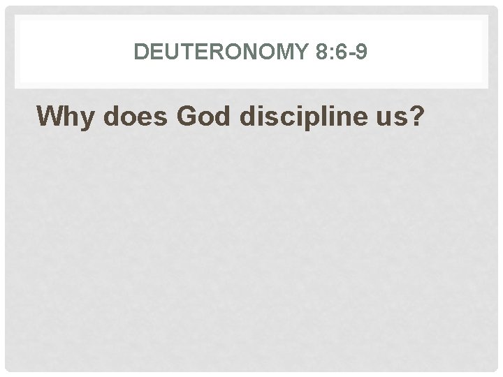 DEUTERONOMY 8: 6 -9 Why does God discipline us? 