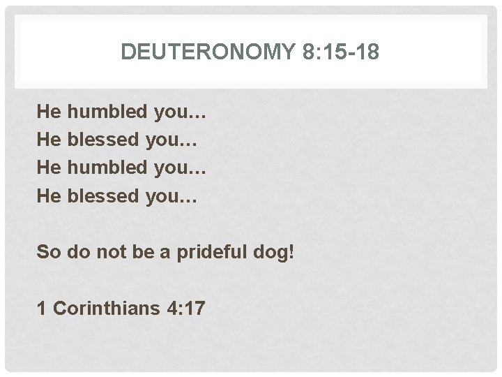 DEUTERONOMY 8: 15 -18 He humbled you… He blessed you… So do not be