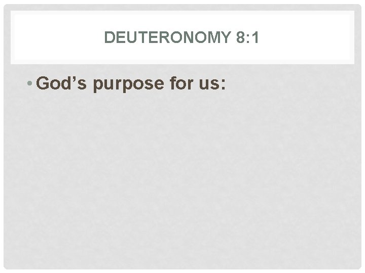 DEUTERONOMY 8: 1 • God’s purpose for us: 