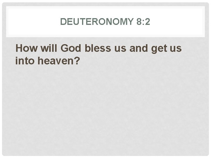 DEUTERONOMY 8: 2 How will God bless us and get us into heaven? 