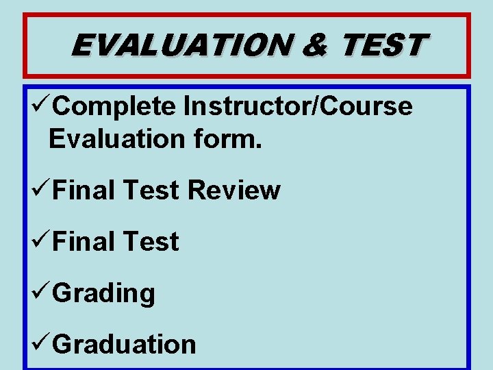 EVALUATION & TEST üComplete Instructor/Course Evaluation form. üFinal Test Review üFinal Test üGrading üGraduation