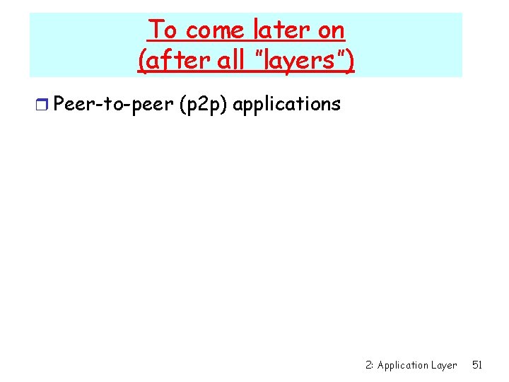 To come later on (after all ”layers”) r Peer-to-peer (p 2 p) applications 2: To come later on (after all ”layers”) r Peer-to-peer (p 2 p) applications 2: