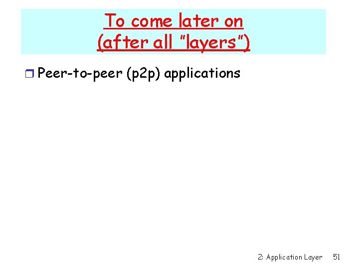 To come later on (after all ”layers”) r Peer-to-peer (p 2 p) applications 2: