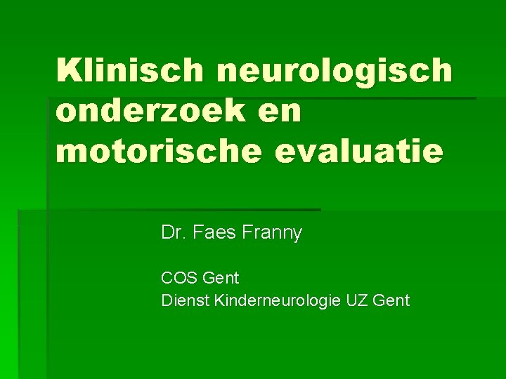 Klinisch neurologisch onderzoek en motorische evaluatie Dr. Faes Franny COS Gent Dienst Kinderneurologie UZ