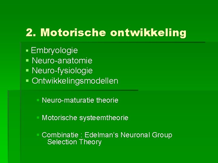 2. Motorische ontwikkeling § Embryologie § Neuro-anatomie § Neuro-fysiologie § Ontwikkelingsmodellen § Neuro-maturatie theorie