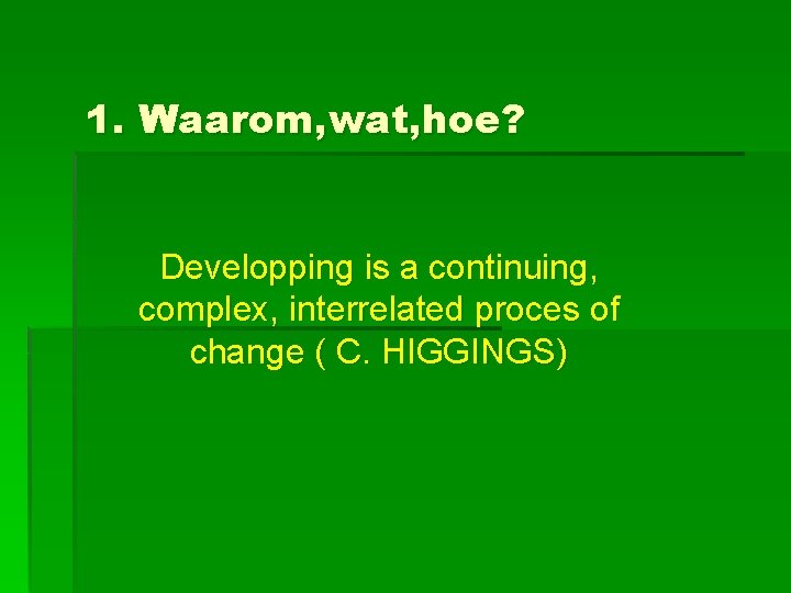 1. Waarom, wat, hoe? Developping is a continuing, complex, interrelated proces of change (