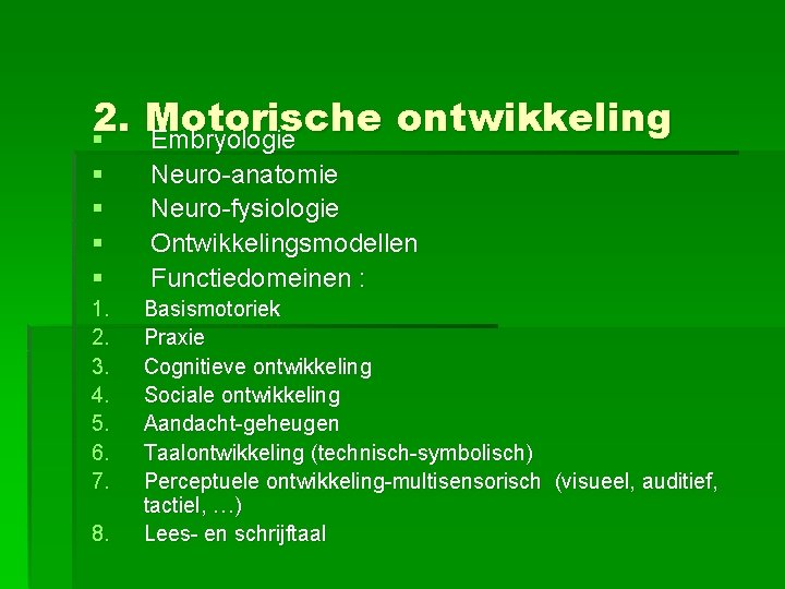 2. Motorische ontwikkeling § Embryologie § § Neuro-anatomie Neuro-fysiologie Ontwikkelingsmodellen Functiedomeinen : 1. 2.