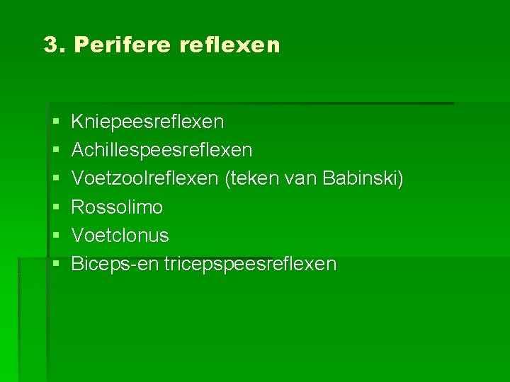 3. Perifere reflexen § § § Kniepeesreflexen Achillespeesreflexen Voetzoolreflexen (teken van Babinski) Rossolimo Voetclonus