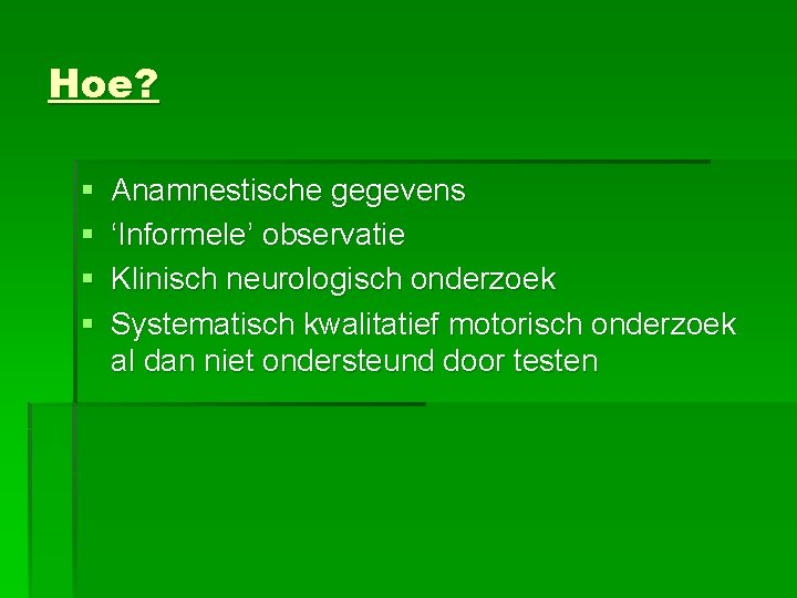 Hoe? § § Anamnestische gegevens ‘Informele’ observatie Klinisch neurologisch onderzoek Systematisch kwalitatief motorisch onderzoek
