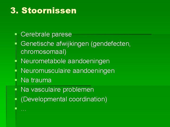 3. Stoornissen § § § § Cerebrale parese Genetische afwijkingen (gendefecten, chromosomaal) Neurometabole aandoeningen