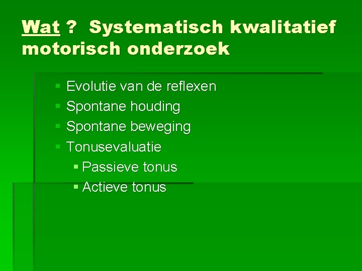 Wat ? Systematisch kwalitatief motorisch onderzoek § Evolutie van de reflexen § Spontane houding