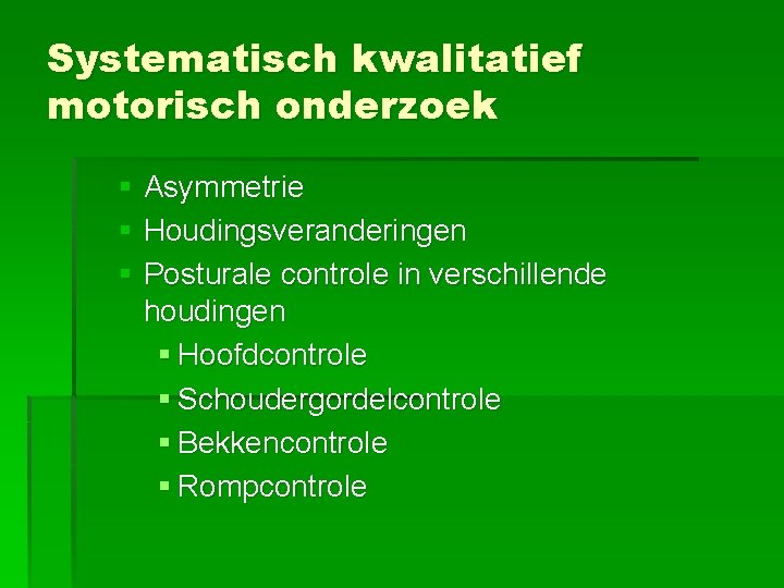 Systematisch kwalitatief motorisch onderzoek § Asymmetrie § Houdingsveranderingen § Posturale controle in verschillende houdingen