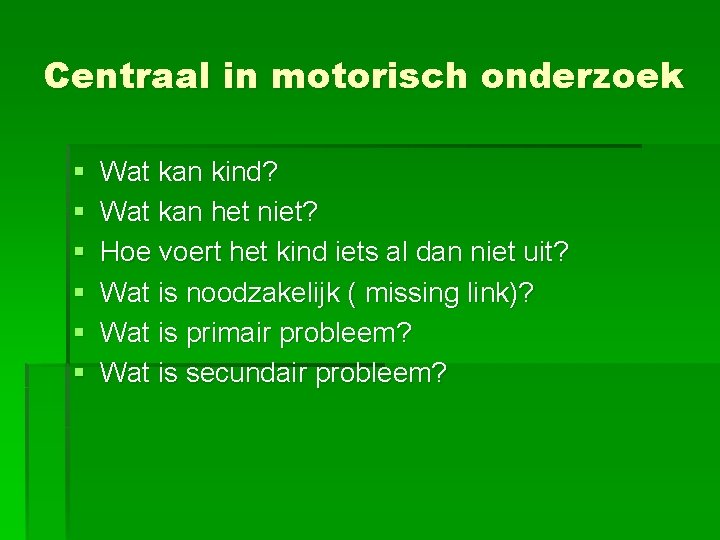 Centraal in motorisch onderzoek § § § Wat kan kind? Wat kan het niet?