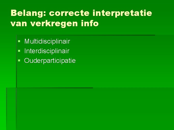 Belang: correcte interpretatie van verkregen info § Multidisciplinair § Interdisciplinair § Ouderparticipatie 
