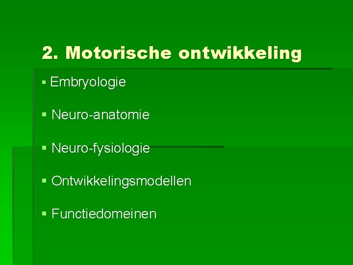 2. Motorische ontwikkeling § Embryologie § Neuro-anatomie § Neuro-fysiologie § Ontwikkelingsmodellen § Functiedomeinen 