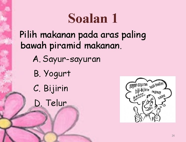 Soalan 1 Pilih makanan pada aras paling bawah piramid makanan. A. Sayur-sayuran B. Yogurt