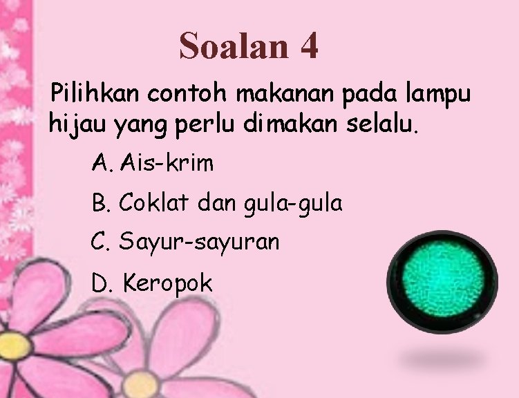 Soalan 4 Pilihkan contoh makanan pada lampu hijau yang perlu dimakan selalu. A. Ais-krim