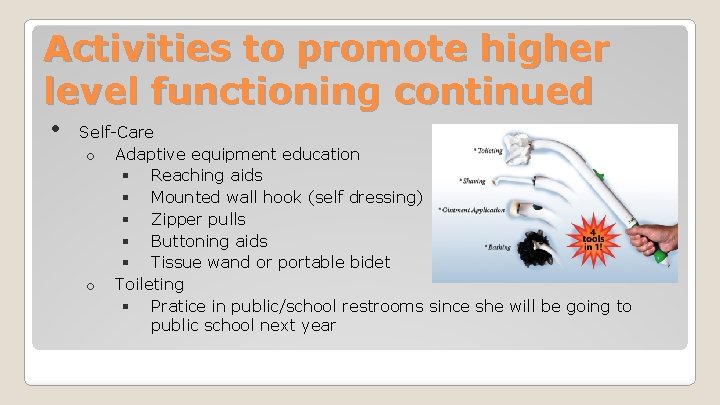 Activities to promote higher level functioning continued • Self-Care o Adaptive equipment education §
