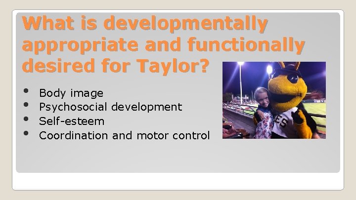 What is developmentally appropriate and functionally desired for Taylor? • Body image • Psychosocial