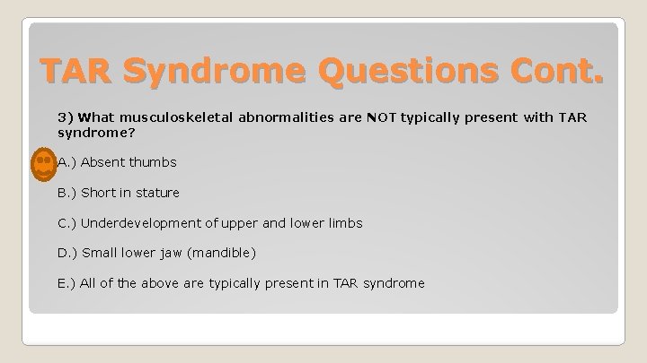 TAR Syndrome Questions Cont. 3) What musculoskeletal abnormalities are NOT typically present with TAR