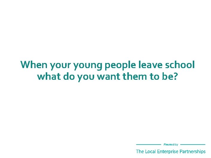 When your young people leave school what do you want them to be? 