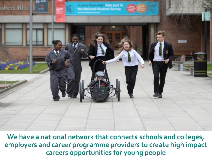 We have a national network that connects schools and colleges, employers and career programme