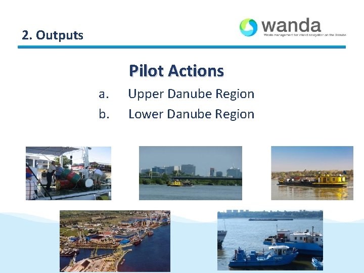2. Outputs Pilot Actions a. b. Upper Danube Region Lower Danube Region 2. Outputs Pilot Actions a. b. Upper Danube Region Lower Danube Region