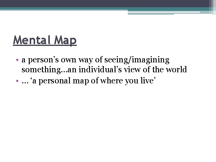 Mental Map • a person’s own way of seeing/imagining something…an individual’s view of the