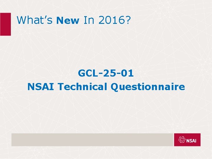 What’s New In 2016? GCL-25 -01 NSAI Technical Questionnaire What’s New In 2016? GCL-25 -01 NSAI Technical Questionnaire