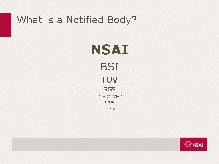 What is a Notified Body? NSAI BSI TUV SGS LNE G/MED LRQA DEKRA What is a Notified Body? NSAI BSI TUV SGS LNE G/MED LRQA DEKRA