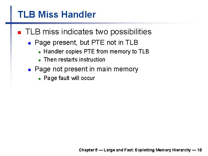 TLB Miss Handler n TLB miss indicates two possibilities n Page present, but PTE