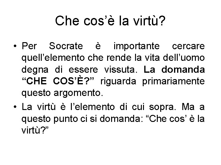 Che cos’è la virtù? • Per Socrate è importante cercare quell’elemento che rende la