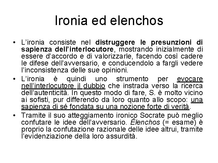 Ironia ed elenchos • L’ironia consiste nel distruggere le presunzioni di sapienza dell’interlocutore, mostrando