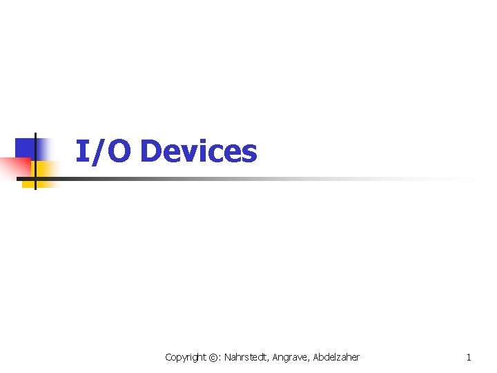 I/O Devices Copyright ©: Nahrstedt, Angrave, Abdelzaher 1 