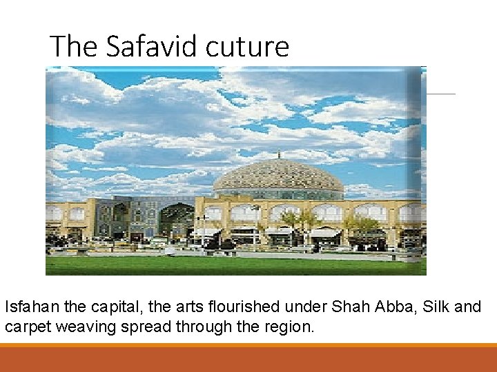 The Safavid cuture Isfahan the capital, the arts flourished under Shah Abba, Silk and
