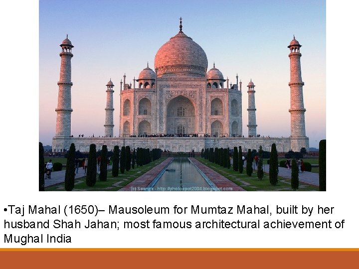  • Taj Mahal (1650)– Mausoleum for Mumtaz Mahal, built by her husband Shah