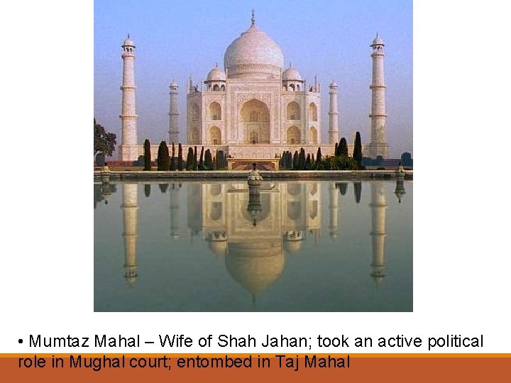  • Mumtaz Mahal – Wife of Shah Jahan; took an active political role