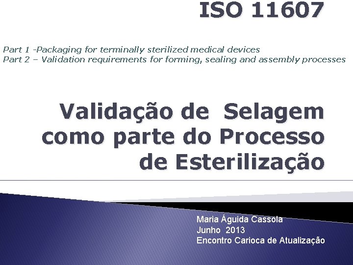 ISO 11607 Part 1 -Packaging for terminally sterilized medical devices Part 2 – Validation