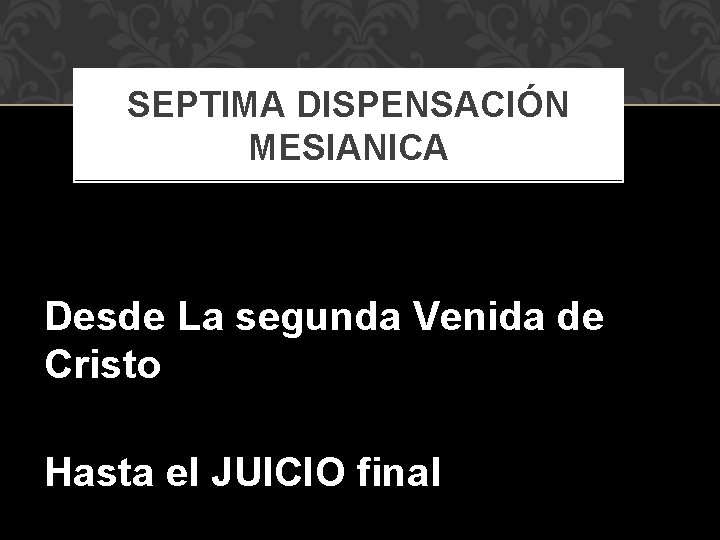 SEPTIMA DISPENSACIÓN MESIANICA Desde La segunda Venida de Cristo Hasta el JUICIO final 