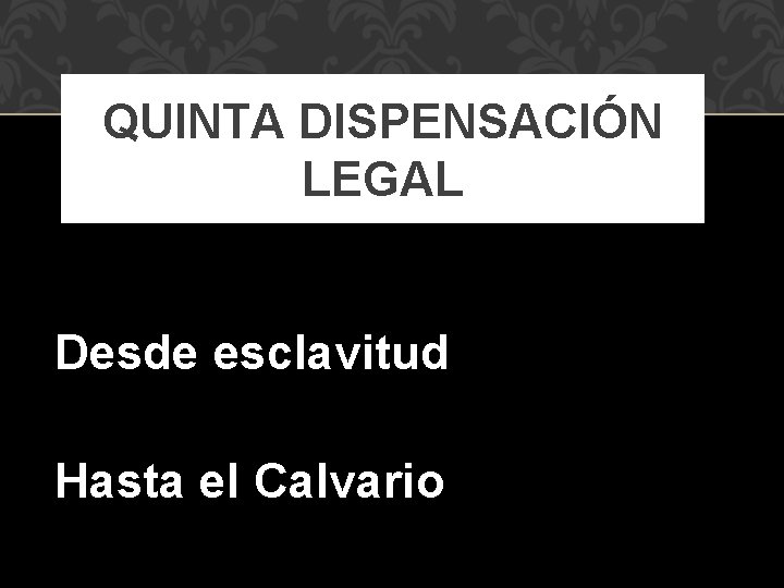 QUINTA DISPENSACIÓN LEGAL Desde esclavitud Hasta el Calvario 