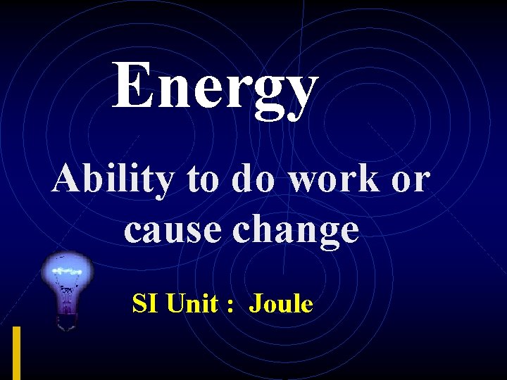 Energy Ability to do work or cause change SI Unit : Joule 