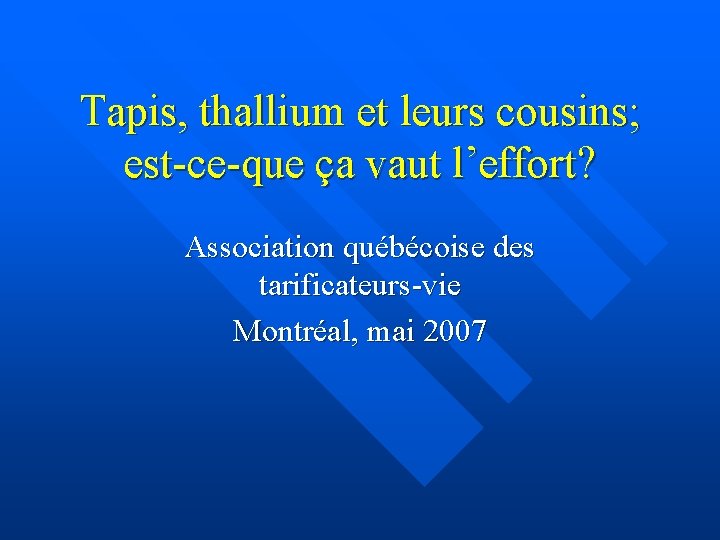 Tapis, thallium et leurs cousins; est-ce-que ça vaut l’effort? Association québécoise des tarificateurs-vie Montréal,