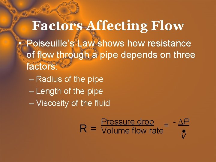 Factors Affecting Flow • Poiseuille’s Law shows how resistance of flow through a pipe