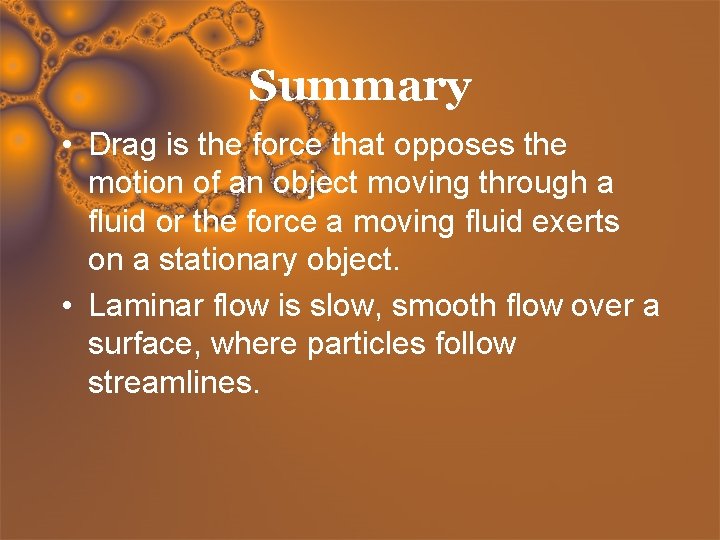 Summary • Drag is the force that opposes the motion of an object moving
