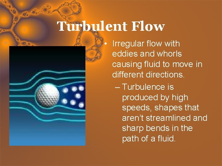 Turbulent Flow • Irregular flow with eddies and whorls causing fluid to move in