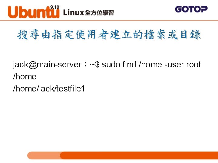 搜尋由指定使用者建立的檔案或目錄 jack@main-server：~$ sudo find /home -user root /home/jack/testfile 1 