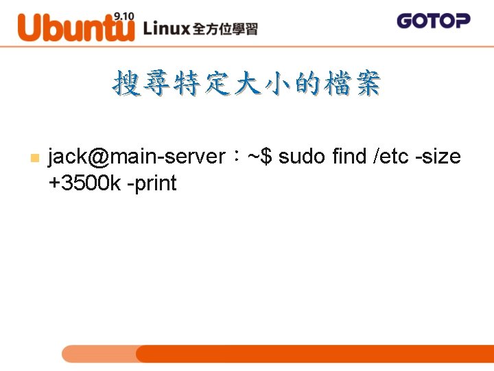 搜尋特定大小的檔案 n jack@main-server：~$ sudo find /etc -size +3500 k -print 