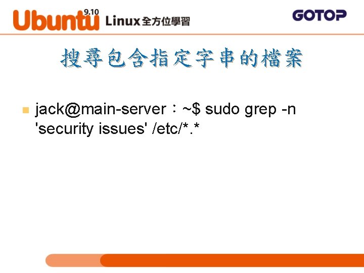 搜尋包含指定字串的檔案 n jack@main-server：~$ sudo grep -n 'security issues' /etc/*. * 